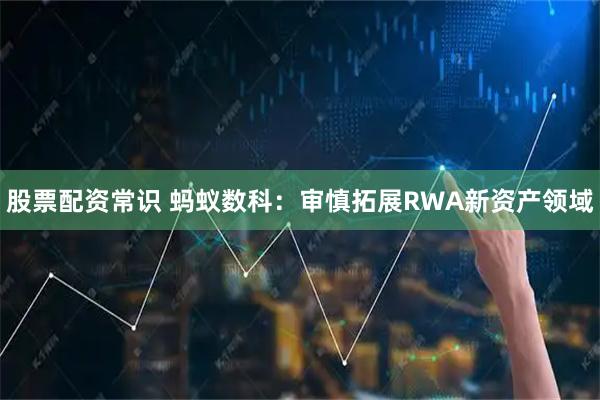 股票配资常识 蚂蚁数科：审慎拓展RWA新资产领域