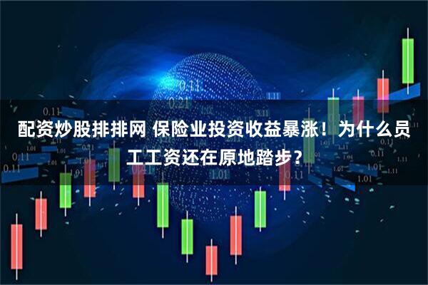 配资炒股排排网 保险业投资收益暴涨！为什么员工工资还在原地踏步？