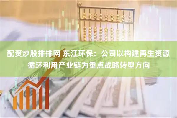 配资炒股排排网 东江环保：公司以构建再生资源循环利用产业链为重点战略转型方向