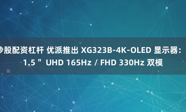 炒股配资杠杆 优派推出 XG323B-4K-OLED 显示器：31.5＂ UHD 165Hz / FHD 330Hz 双模